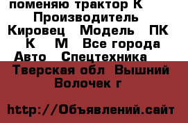 поменяю трактор К-702 › Производитель ­ Кировец › Модель ­ ПК-6/К-702М - Все города Авто » Спецтехника   . Тверская обл.,Вышний Волочек г.